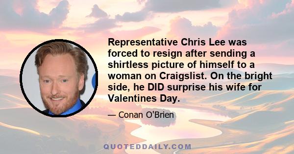 Representative Chris Lee was forced to resign after sending a shirtless picture of himself to a woman on Craigslist. On the bright side, he DID surprise his wife for Valentines Day.