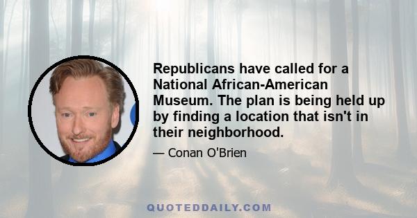 Republicans have called for a National African-American Museum. The plan is being held up by finding a location that isn't in their neighborhood.