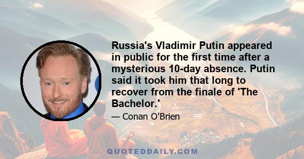 Russia's Vladimir Putin appeared in public for the first time after a mysterious 10-day absence. Putin said it took him that long to recover from the finale of 'The Bachelor.'