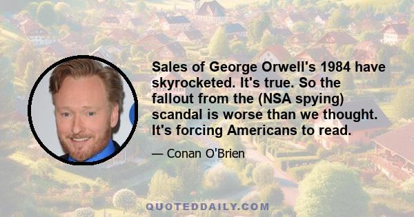 Sales of George Orwell's 1984 have skyrocketed. It's true. So the fallout from the (NSA spying) scandal is worse than we thought. It's forcing Americans to read.