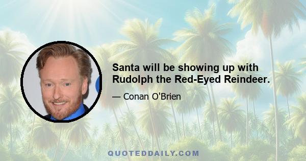 Santa will be showing up with Rudolph the Red-Eyed Reindeer.