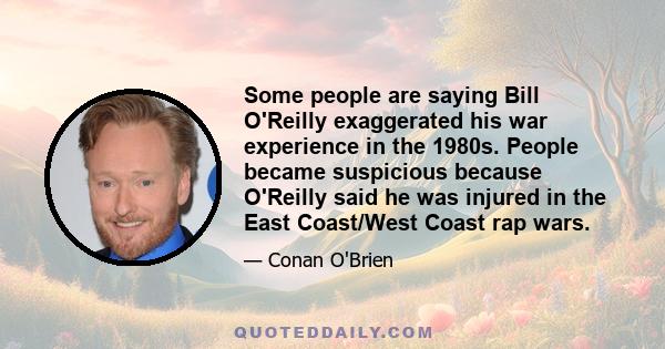 Some people are saying Bill O'Reilly exaggerated his war experience in the 1980s. People became suspicious because O'Reilly said he was injured in the East Coast/West Coast rap wars.