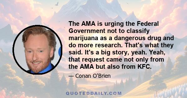 The AMA is urging the Federal Government not to classify marijuana as a dangerous drug and do more research. That's what they said. It's a big story, yeah. Yeah, that request came not only from the AMA but also from KFC.