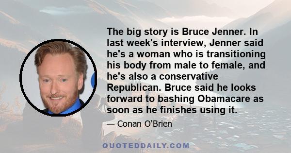 The big story is Bruce Jenner. In last week's interview, Jenner said he's a woman who is transitioning his body from male to female, and he's also a conservative Republican. Bruce said he looks forward to bashing