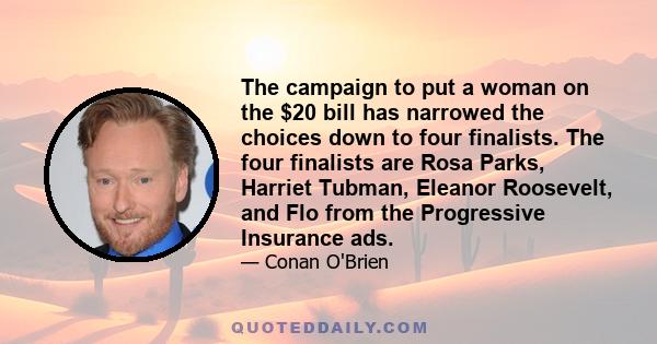 The campaign to put a woman on the $20 bill has narrowed the choices down to four finalists. The four finalists are Rosa Parks, Harriet Tubman, Eleanor Roosevelt, and Flo from the Progressive Insurance ads.