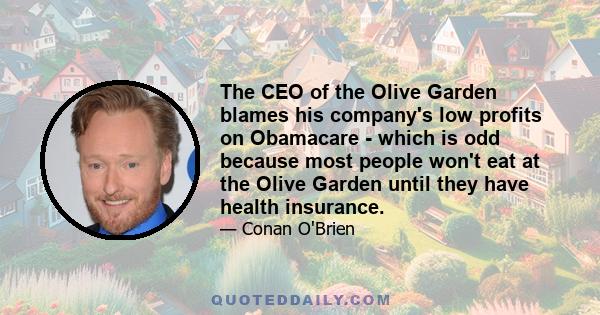 The CEO of the Olive Garden blames his company's low profits on Obamacare - which is odd because most people won't eat at the Olive Garden until they have health insurance.