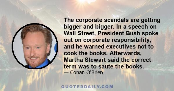 The corporate scandals are getting bigger and bigger. In a speech on Wall Street, President Bush spoke out on corporate responsibility, and he warned executives not to cook the books. Afterwards, Martha Stewart said the 