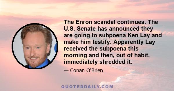 The Enron scandal continues. The U.S. Senate has announced they are going to subpoena Ken Lay and make him testify. Apparently Lay received the subpoena this morning and then, out of habit, immediately shredded it.