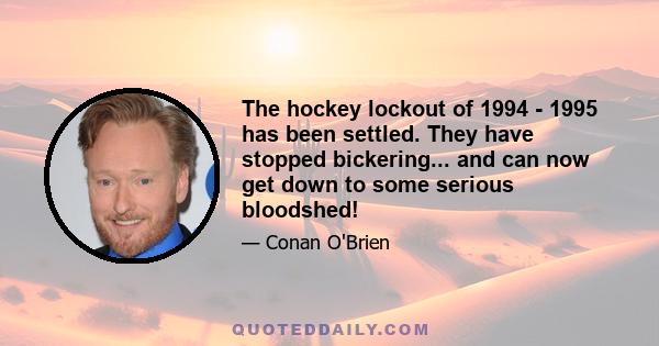 The hockey lockout of 1994 - 1995 has been settled. They have stopped bickering... and can now get down to some serious bloodshed!