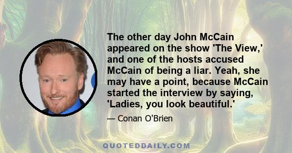 The other day John McCain appeared on the show 'The View,' and one of the hosts accused McCain of being a liar. Yeah, she may have a point, because McCain started the interview by saying, 'Ladies, you look beautiful.'