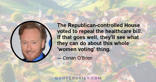 The Republican-controlled House voted to repeal the healthcare bill. If that goes well, they'll see what they can do about this whole 'women voting' thing.