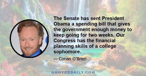 The Senate has sent President Obama a spending bill that gives the government enough money to keep going for two weeks. Our Congress has the financial planning skills of a college sophomore.