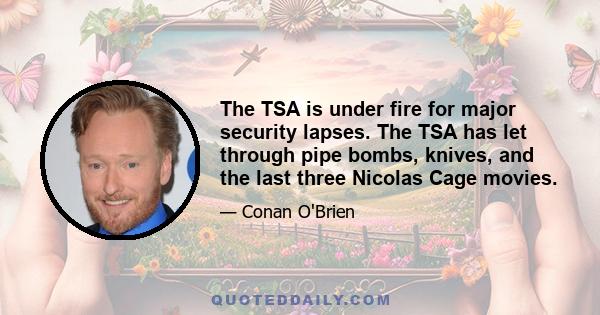 The TSA is under fire for major security lapses. The TSA has let through pipe bombs, knives, and the last three Nicolas Cage movies.