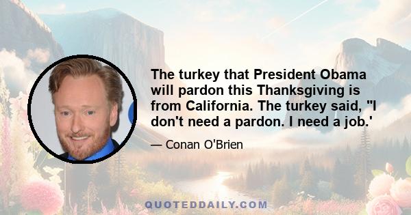 The turkey that President Obama will pardon this Thanksgiving is from California. The turkey said, I don't need a pardon. I need a job.'