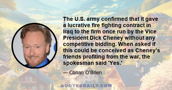 The U.S. army confirmed that it gave a lucrative fire fighting contract in Iraq to the firm once run by the Vice President Dick Cheney without any competitive bidding. When asked if this could be conceived as Cheney's