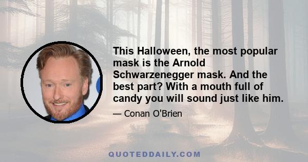 This Halloween, the most popular mask is the Arnold Schwarzenegger mask. And the best part? With a mouth full of candy you will sound just like him.