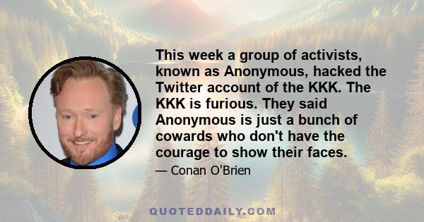 This week a group of activists, known as Anonymous, hacked the Twitter account of the KKK. The KKK is furious. They said Anonymous is just a bunch of cowards who don't have the courage to show their faces.