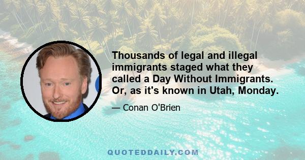 Thousands of legal and illegal immigrants staged what they called a Day Without Immigrants. Or, as it's known in Utah, Monday.