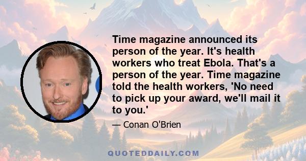 Time magazine announced its person of the year. It's health workers who treat Ebola. That's a person of the year. Time magazine told the health workers, 'No need to pick up your award, we'll mail it to you.'