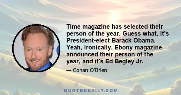 Time magazine has selected their person of the year. Guess what, it's President-elect Barack Obama. Yeah, ironically, Ebony magazine announced their person of the year, and it's Ed Begley Jr.