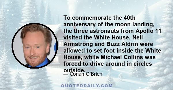 To commemorate the 40th anniversary of the moon landing, the three astronauts from Apollo 11 visited the White House. Neil Armstrong and Buzz Aldrin were allowed to set foot inside the White House, while Michael Collins 