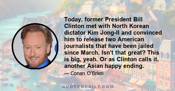 Today, former President Bill Clinton met with North Korean dictator Kim Jong-Il and convinced him to release two American journalists that have been jailed since March. Isn't that great? This is big, yeah. Or as Clinton 