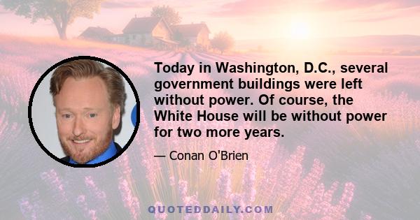 Today in Washington, D.C., several government buildings were left without power. Of course, the White House will be without power for two more years.