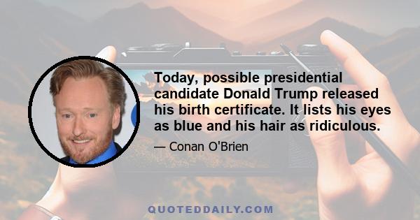 Today, possible presidential candidate Donald Trump released his birth certificate. It lists his eyes as blue and his hair as ridiculous.