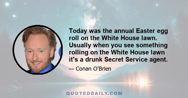 Today was the annual Easter egg roll on the White House lawn. Usually when you see something rolling on the White House lawn it's a drunk Secret Service agent.