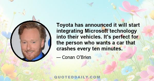 Toyota has announced it will start integrating Microsoft technology into their vehicles. It's perfect for the person who wants a car that crashes every ten minutes.