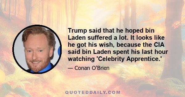 Trump said that he hoped bin Laden suffered a lot. It looks like he got his wish, because the CIA said bin Laden spent his last hour watching 'Celebrity Apprentice.'