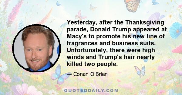 Yesterday, after the Thanksgiving parade, Donald Trump appeared at Macy's to promote his new line of fragrances and business suits. Unfortunately, there were high winds and Trump's hair nearly killed two people.