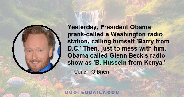 Yesterday, President Obama prank-called a Washington radio station, calling himself 'Barry from D.C.' Then, just to mess with him, Obama called Glenn Beck's radio show as 'B. Hussein from Kenya.'