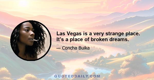 Las Vegas is a very strange place. It's a place of broken dreams.