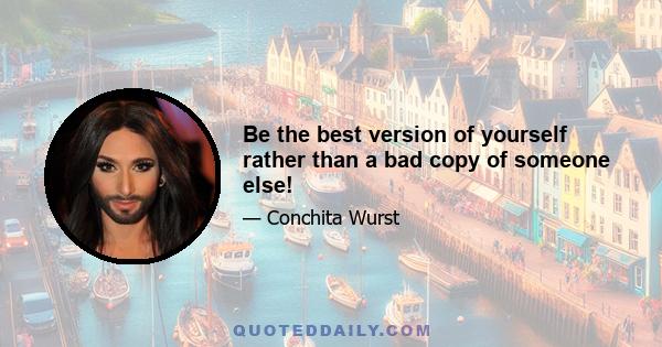 Be the best version of yourself rather than a bad copy of someone else!