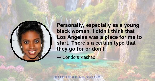 Personally, especially as a young black woman, I didn't think that Los Angeles was a place for me to start. There's a certain type that they go for or don't.