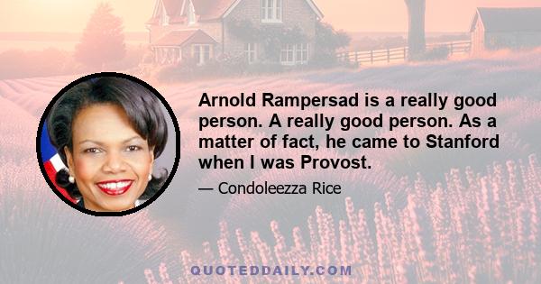 Arnold Rampersad is a really good person. A really good person. As a matter of fact, he came to Stanford when I was Provost.