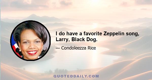 I do have a favorite Zeppelin song, Larry, Black Dog.