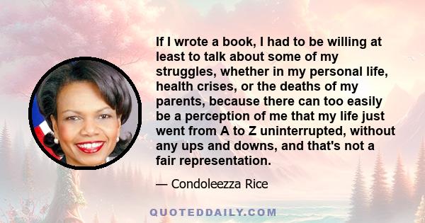 If I wrote a book, I had to be willing at least to talk about some of my struggles, whether in my personal life, health crises, or the deaths of my parents, because there can too easily be a perception of me that my