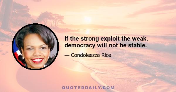 If the strong exploit the weak, democracy will not be stable.