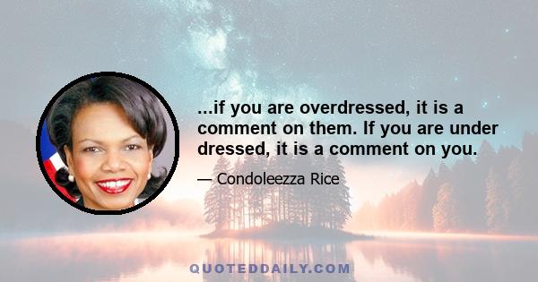 ...if you are overdressed, it is a comment on them. If you are under dressed, it is a comment on you.