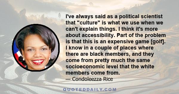 I've always said as a political scientist that culture is what we use when we can't explain things. I think it's more about accessibility. Part of the problem is that this is an expensive game [golf]. I know in a couple 