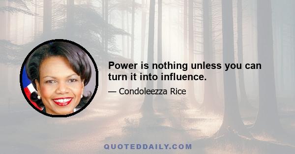 Power is nothing unless you can turn it into influence.