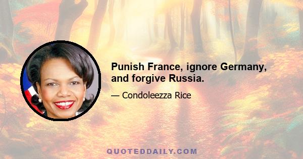 Punish France, ignore Germany, and forgive Russia.