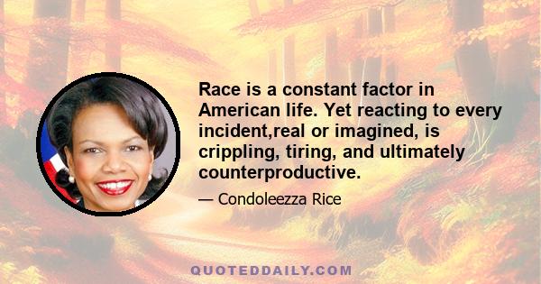 Race is a constant factor in American life. Yet reacting to every incident,real or imagined, is crippling, tiring, and ultimately counterproductive.