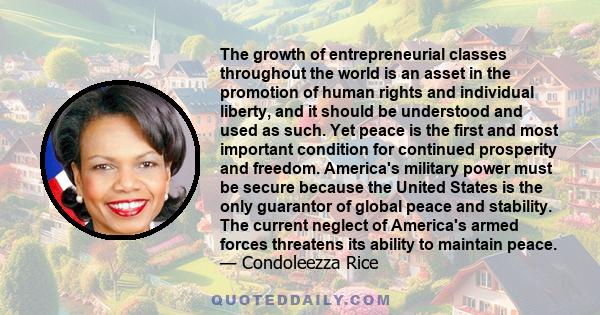 The growth of entrepreneurial classes throughout the world is an asset in the promotion of human rights and individual liberty, and it should be understood and used as such. Yet peace is the first and most important