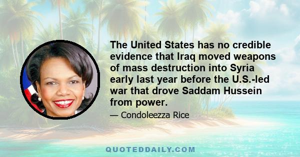 The United States has no credible evidence that Iraq moved weapons of mass destruction into Syria early last year before the U.S.-led war that drove Saddam Hussein from power.