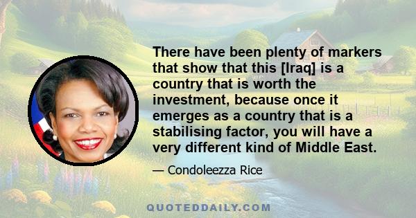 There have been plenty of markers that show that this [Iraq] is a country that is worth the investment, because once it emerges as a country that is a stabilising factor, you will have a very different kind of Middle