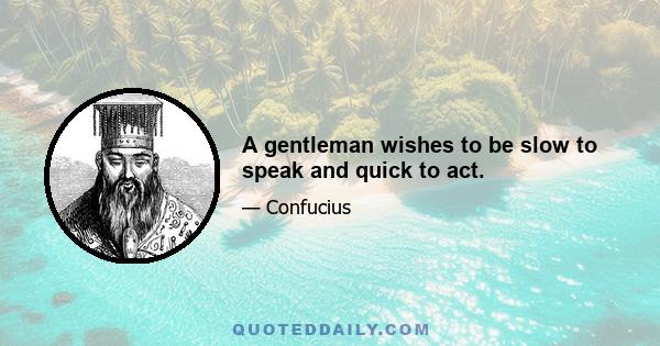 A gentleman wishes to be slow to speak and quick to act.