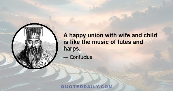 A happy union with wife and child is like the music of lutes and harps.